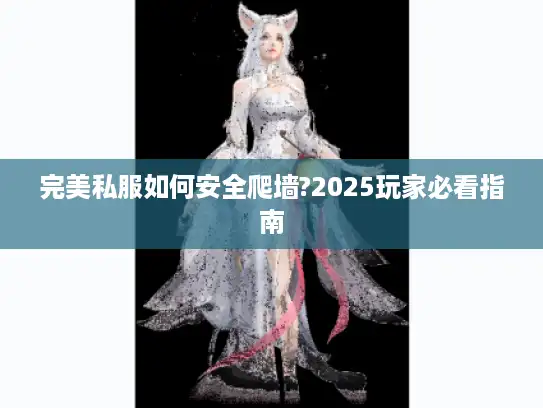 完美私服如何安全爬墙?2025玩家必看指南