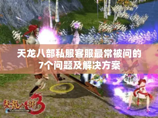 天龙八部私服客服最常被问的7个问题及解决方案
