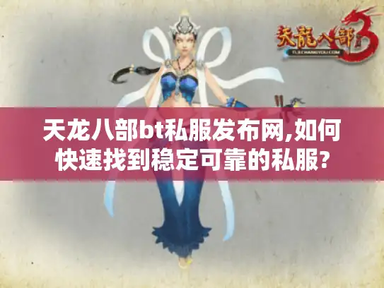 天龙八部bt私服发布网,如何快速找到稳定可靠的私服?