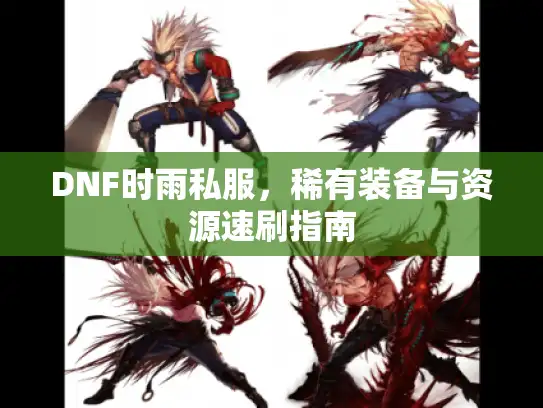 DNF时雨私服，稀有装备与资源速刷指南