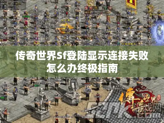 传奇世界Sf登陆显示连接失败怎么办终极指南