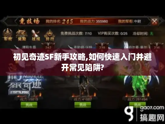 初见奇迹SF新手攻略,如何快速入门并避开常见陷阱?