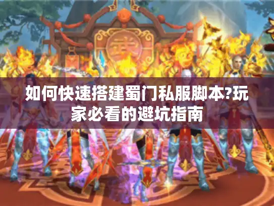 如何快速搭建蜀门私服脚本?玩家必看的避坑指南