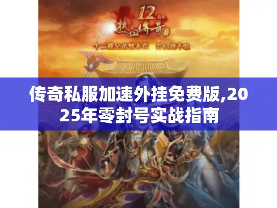 传奇私服加速外挂免费版,2025年零封号实战指南