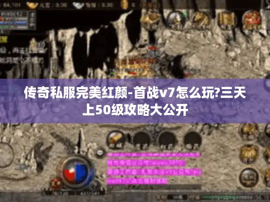 传奇私服完美红颜-首战v7怎么玩?三天上50级攻略大公开