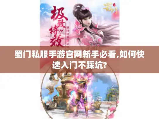 蜀门私服手游官网新手必看,如何快速入门不踩坑?