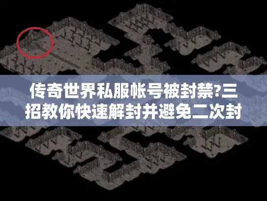 传奇世界私服帐号被封禁?三招教你快速解封并避免二次封号