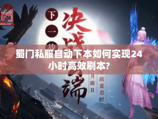 蜀门私服自动下本如何实现24小时高效刷本?