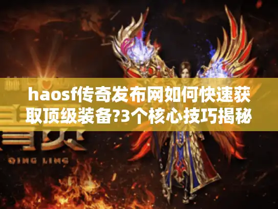 haosf传奇发布网如何快速获取顶级装备?3个核心技巧揭秘