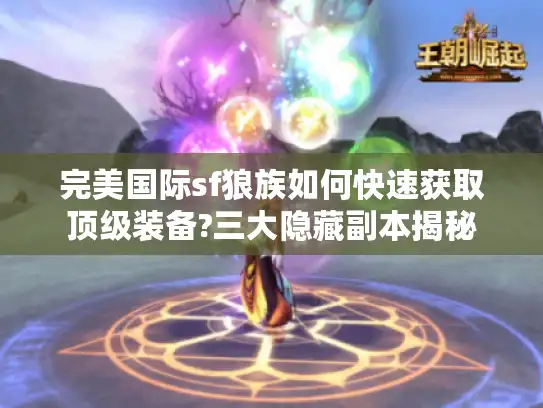 完美国际sf狼族如何快速获取顶级装备?三大隐藏副本揭秘