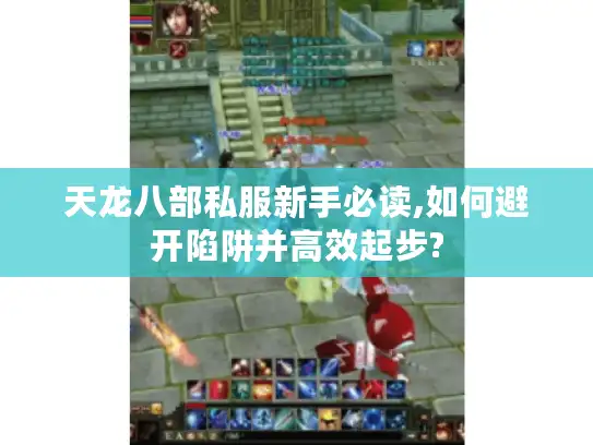 天龙八部私服新手必读,如何避开陷阱并高效起步?
