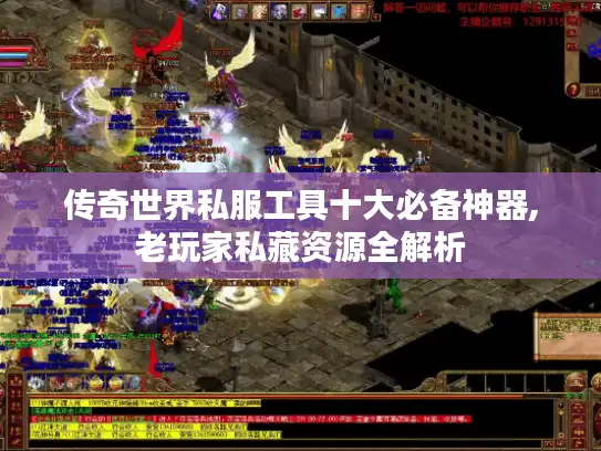 传奇世界私服工具十大必备神器,老玩家私藏资源全解析