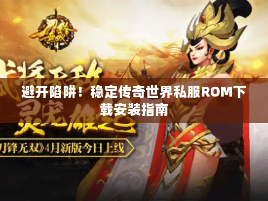 避开陷阱！稳定传奇世界私服ROM下载安装指南