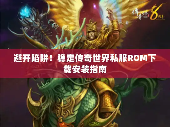 避开陷阱！稳定传奇世界私服ROM下载安装指南