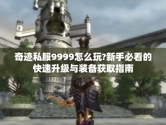 奇迹私服9999怎么玩?新手必看的快速升级与装备获取指南