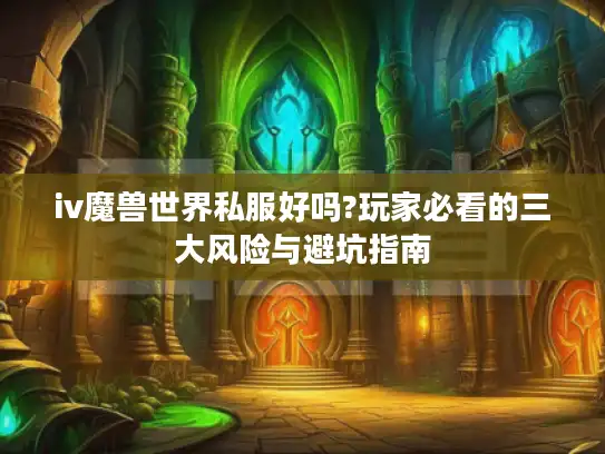 iv魔兽世界私服好吗?玩家必看的三大风险与避坑指南