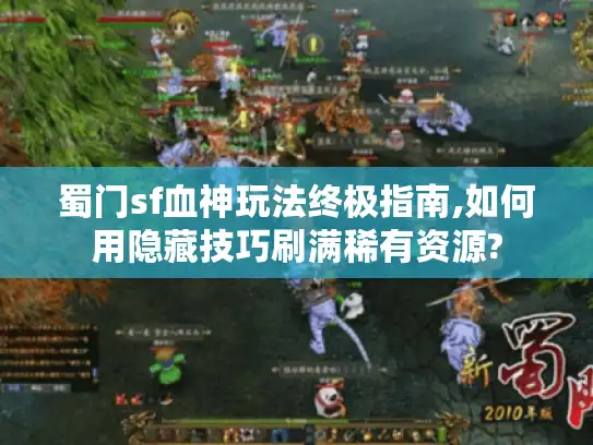 蜀门sf血神玩法终极指南,如何用隐藏技巧刷满稀有资源? 蜀门sf血神玩法终极指南,如何用隐藏技巧刷满稀有资源?