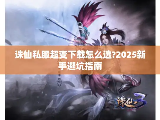 诛仙私服超变下载怎么选?2025新手避坑指南