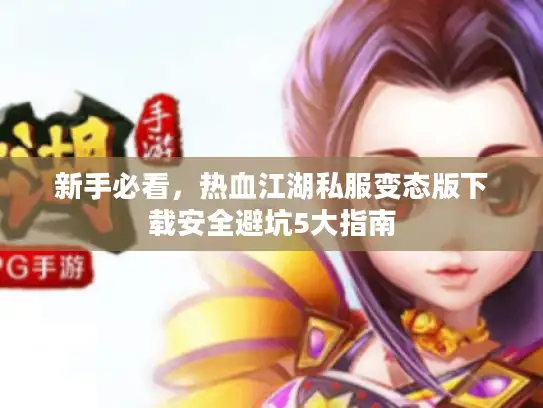 新手必看，热血江湖私服变态版下载安全避坑5大指南