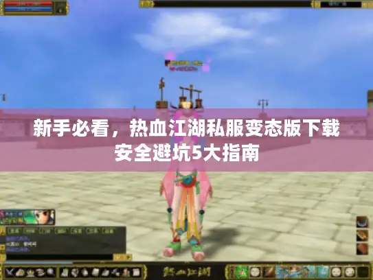 新手必看，热血江湖私服变态版下载安全避坑5大指南