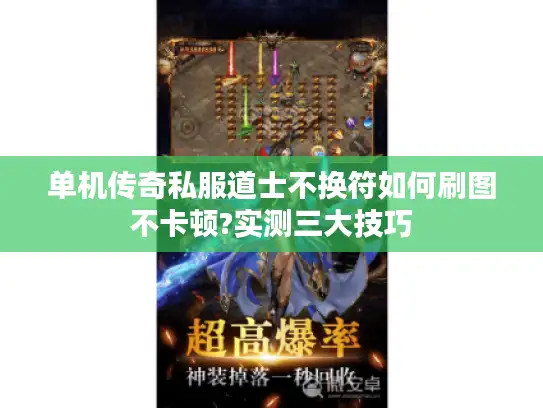 单机传奇私服道士不换符如何刷图不卡顿?实测三大技巧