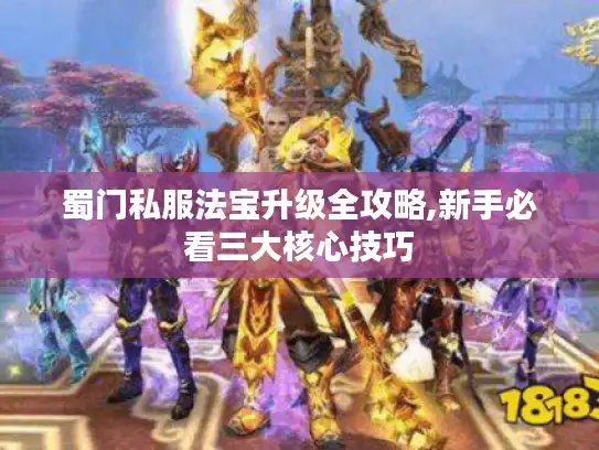 蜀门私服法宝升级全攻略,新手必看三大核心技巧