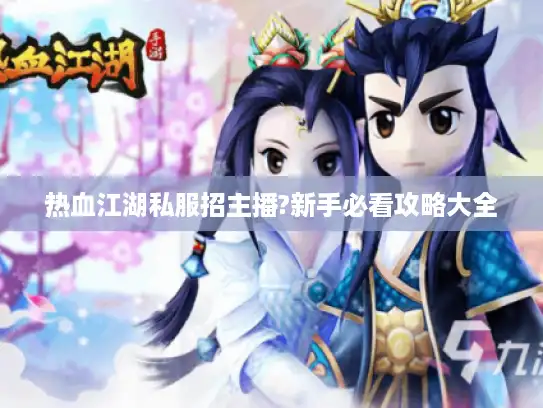 热血江湖私服招主播?新手必看攻略大全