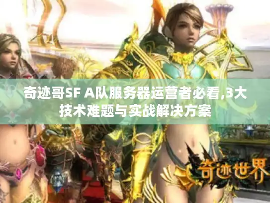 奇迹哥SF A队服务器运营者必看,3大技术难题与实战解决方案