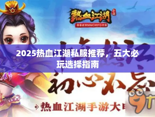 2025热血江湖私服推荐，五大必玩选择指南