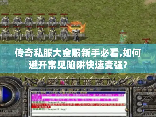 传奇私服大金服新手必看,如何避开常见陷阱快速变强?