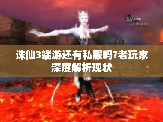 诛仙3端游还有私服吗?老玩家深度解析现状 诛仙3端游还有私服吗?老玩家深度解析现状