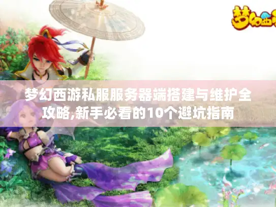 梦幻西游私服服务器端搭建与维护全攻略,新手必看的10个避坑指南