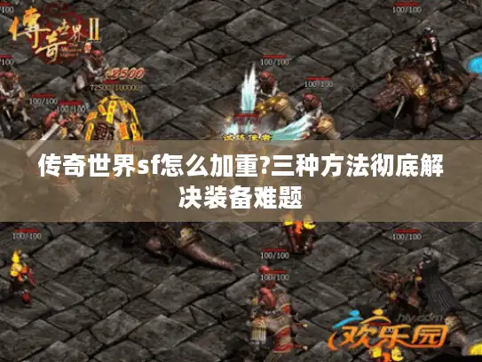 传奇世界sf怎么加重?三种方法彻底解决装备难题