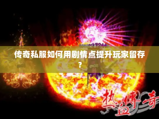 传奇私服如何用剧情点提升玩家留存? 传奇私服如何用剧情点提升玩家留存?