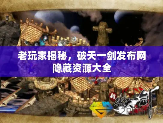 老玩家揭秘，破天一剑发布网隐藏资源大全
