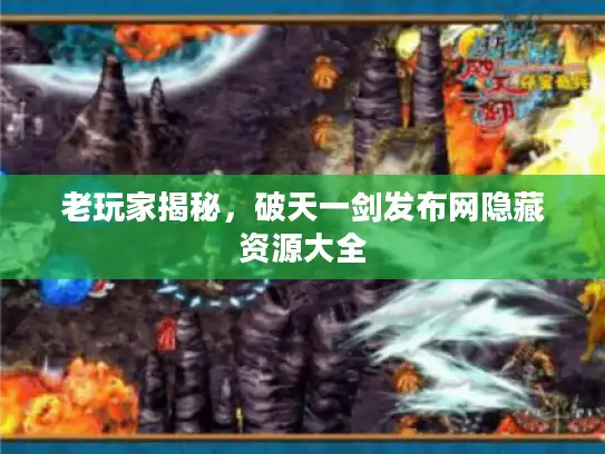 老玩家揭秘，破天一剑发布网隐藏资源大全