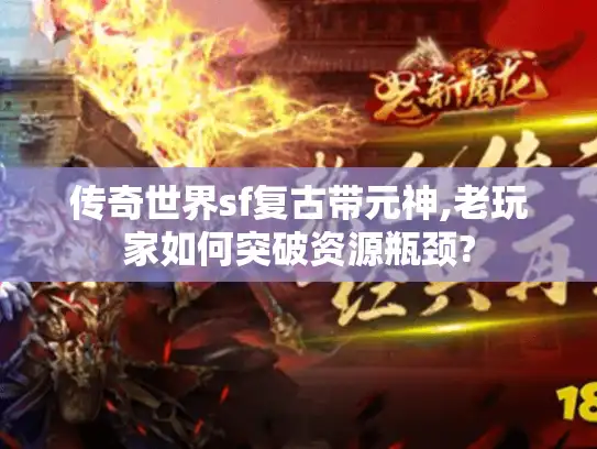 传奇世界sf复古带元神,老玩家如何突破资源瓶颈? 传奇世界sf复古带元神,老玩家如何突破资源瓶颈?