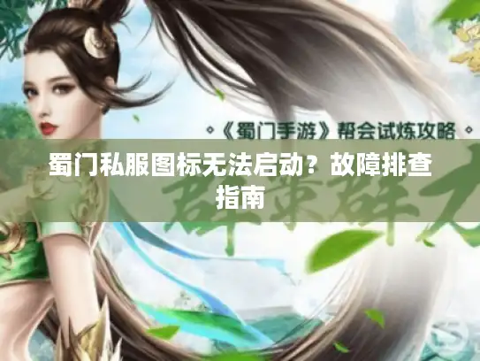 蜀门私服图标无法启动？故障排查指南