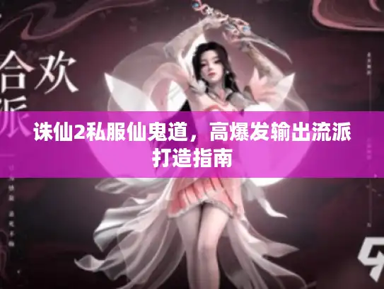 诛仙2私服仙鬼道，高爆发输出流派打造指南