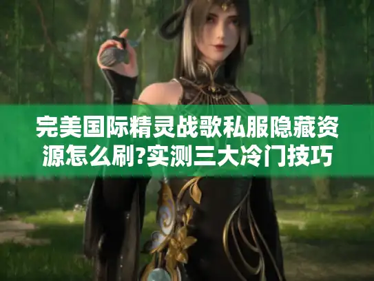 完美国际精灵战歌私服隐藏资源怎么刷?实测三大冷门技巧