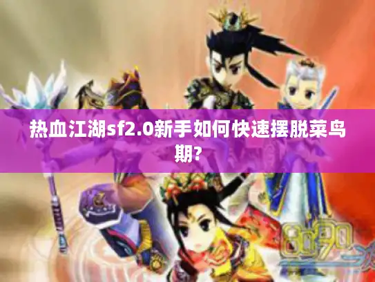 热血江湖sf2.0新手如何快速摆脱菜鸟期? 热血江湖sf2.0新手如何快速摆脱菜鸟期?