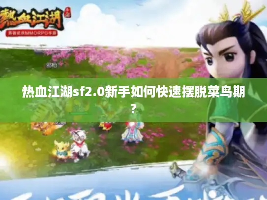 热血江湖sf2.0新手如何快速摆脱菜鸟期? 热血江湖sf2.0新手如何快速摆脱菜鸟期?