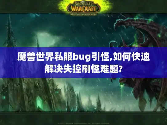魔兽世界私服bug引怪,如何快速解决失控刷怪难题?
