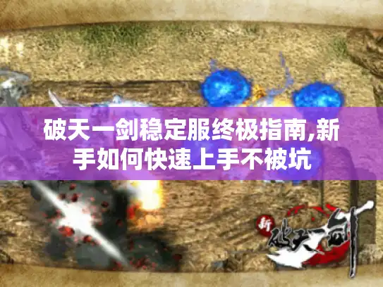 破天一剑稳定服终极指南,新手如何快速上手不被坑 破天一剑稳定服终极指南,新手如何快速上手不被坑