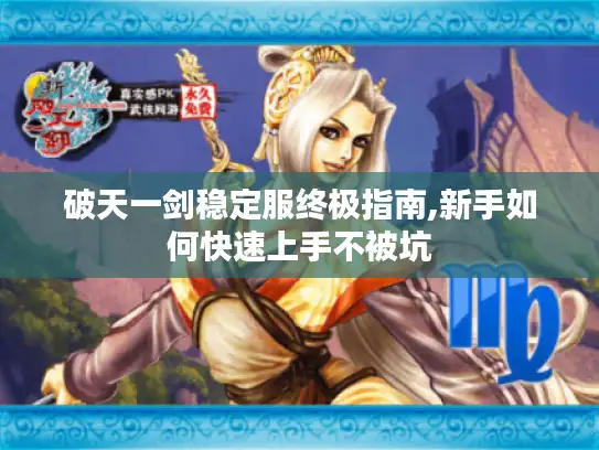 破天一剑稳定服终极指南,新手如何快速上手不被坑 破天一剑稳定服终极指南,新手如何快速上手不被坑