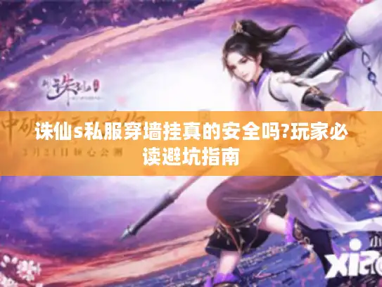 诛仙s私服穿墙挂真的安全吗?玩家必读避坑指南