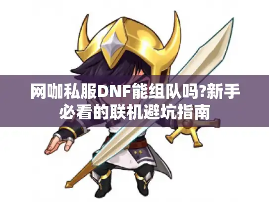 网咖私服DNF能组队吗?新手必看的联机避坑指南
