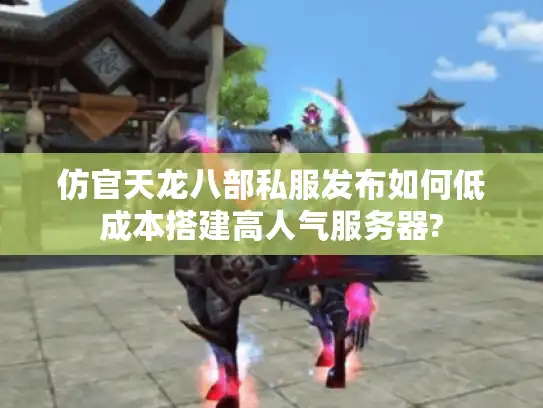 仿官天龙八部私服发布如何低成本搭建高人气服务器?