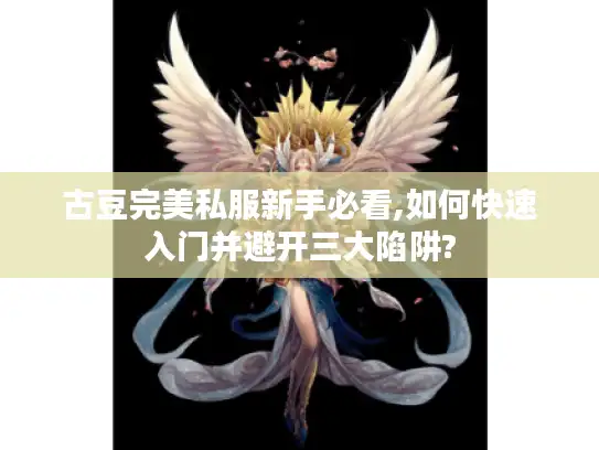 古豆完美私服新手必看,如何快速入门并避开三大陷阱?