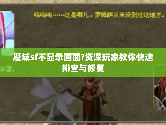 魔域sf不显示画面?资深玩家教你快速排查与修复
